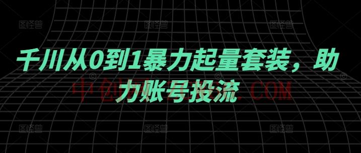 千川从0到1暴力起量套装，助力账号投流-中创网